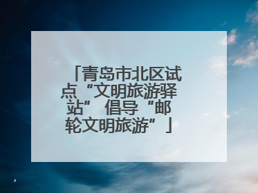 青岛市北区试点“文明旅游驿站” 倡导“邮轮文明旅游”