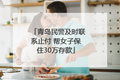 青岛民警及时联系止付 帮女子保住30万存款