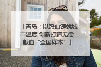青岛：以热血铸就城市温度 创新打造无偿献血“全国样本”