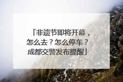 非遗节即将开幕，怎么去？怎么停车？成都交警发布提醒