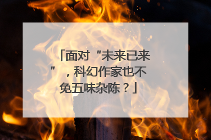 面对“未来已来”，科幻作家也不免五味杂陈？