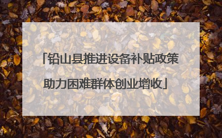 铅山县推进设备补贴政策 助力困难群体创业增收