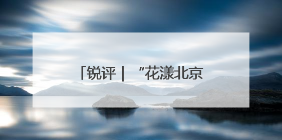 锐评｜“花漾北京”是如何实现的
