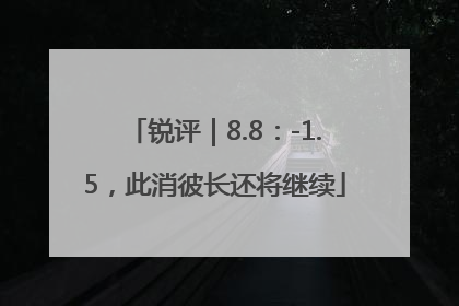 锐评｜8.8：-1.5，此消彼长还将继续