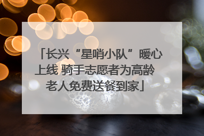 长兴“星哨小队”暖心上线 骑手志愿者为高龄老人免费送餐到家