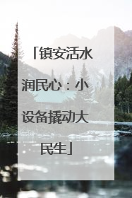 镇安活水润民心：小设备撬动大民生