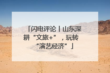 闪电评论丨山东深耕“文旅+”，玩转“演艺经济”