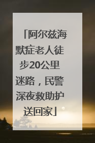 阿尔兹海默症老人徒步20公里迷路，民警深夜救助护送回家