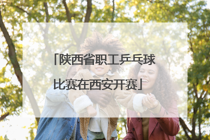 陕西省职工乒乓球比赛在西安开赛