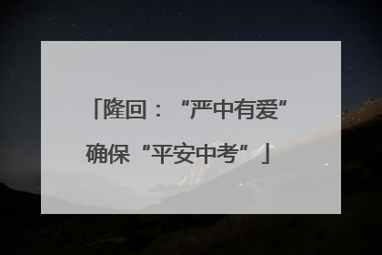 隆回：“严中有爱”确保“平安中考”