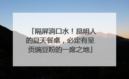 隔屏淌口水！昆明人的夏天餐桌，必定有呈贡豌豆粉的一席之地