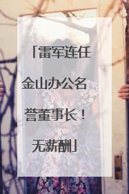 雷军连任金山办公名誉董事长！无薪酬