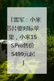 雷军：小米芯片要对标苹果，小米15SPro售价5499元起