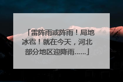 雷阵雨或阵雨！局地冰雹！就在今天，河北部分地区迎降雨……