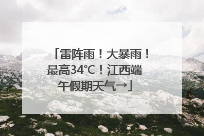 雷阵雨！大暴雨！最高34℃！江西端午假期天气→