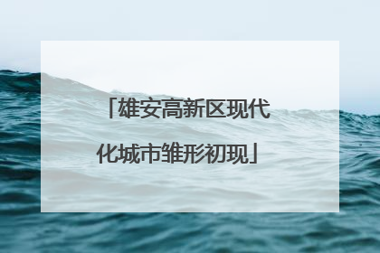 雄安高新区现代化城市雏形初现