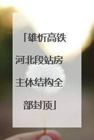 雄忻高铁河北段站房主体结构全部封顶