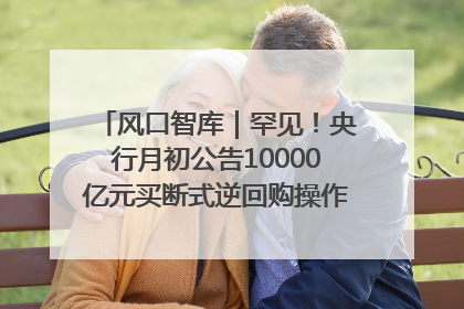 风口智库｜罕见！央行月初公告10000亿元买断式逆回购操作，什么信号？