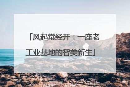 风起常经开：一座老工业基地的智美新生