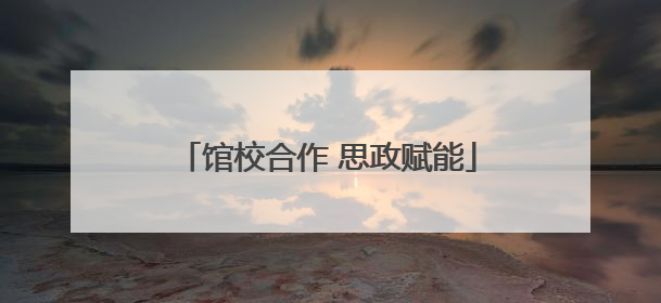 馆校合作 思政赋能