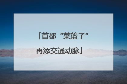 首都“菜篮子”再添交通动脉
