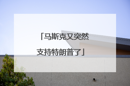 马斯克又突然支持特朗普了