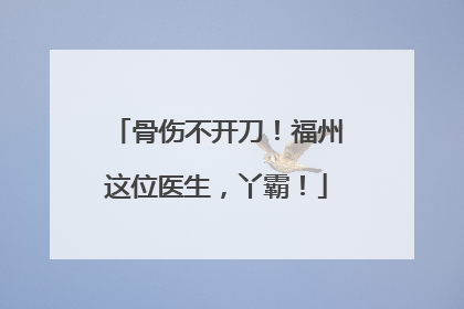 骨伤不开刀！福州这位医生，丫霸！