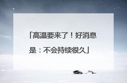 高温要来了！好消息是：不会持续很久