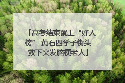 高考结束就上“好人榜” 黄石四学子街头救下突发脑梗老人