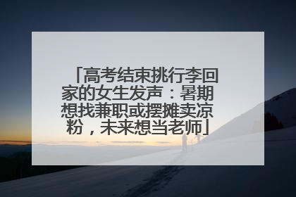 高考结束挑行李回家的女生发声：暑期想找兼职或摆摊卖凉粉，未来想当老师