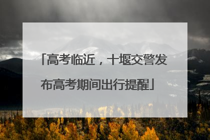 高考临近，十堰交警发布高考期间出行提醒