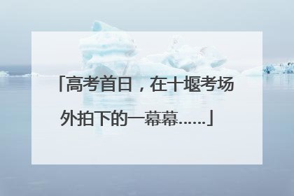 高考首日，在十堰考场外拍下的一幕幕……