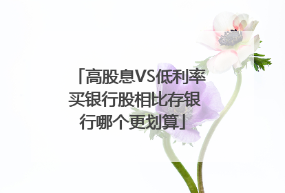 高股息VS低利率 买银行股相比存银行哪个更划算