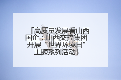 高质量发展看山西国企：山西交控集团开展“世界环境日”主题系列活动