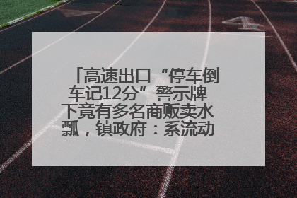 高速出口“停车倒车记12分”警示牌下竟有多名商贩卖水瓢，镇政府：系流动摊位，已多次劝离