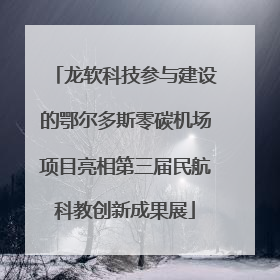 龙软科技参与建设的鄂尔多斯零碳机场项目亮相第三届民航科教创新成果展