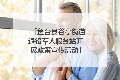 鱼台县谷亭街道退役军人服务站开展政策宣传活动