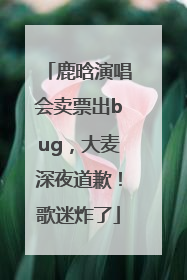 鹿晗演唱会卖票出bug，大麦深夜道歉！歌迷炸了