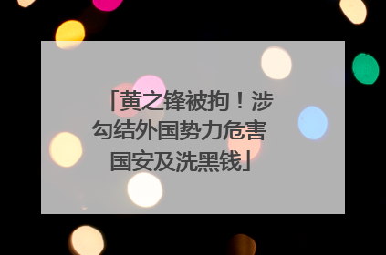 黄之锋被拘！涉勾结外国势力危害国安及洗黑钱