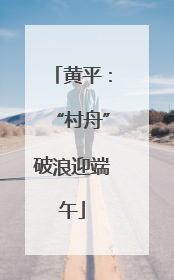 黄平：“村舟”破浪迎端午
