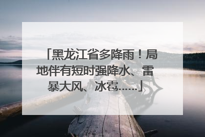 黑龙江省多降雨！局地伴有短时强降水、雷暴大风、冰雹……