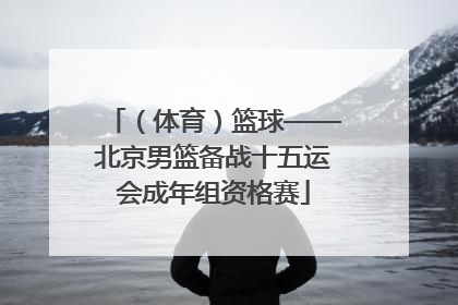 （体育）篮球——北京男篮备战十五运会成年组资格赛