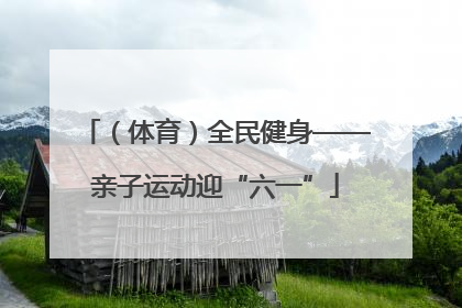（体育）全民健身——亲子运动迎“六一”