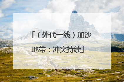 （外代一线）加沙地带：冲突持续