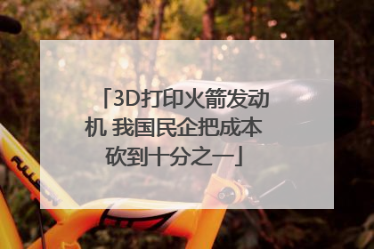 3D打印火箭发动机 我国民企把成本砍到十分之一