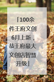 100余件王府文创6月上新，恭王府最大文创店智慧升级
