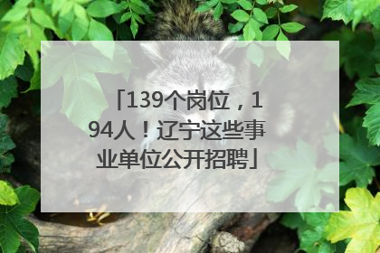 139个岗位，194人！辽宁这些事业单位公开招聘