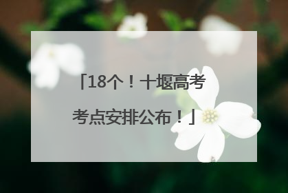 18个！十堰高考考点安排公布！
