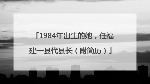 1984年出生的她，任福建一县代县长（附简历）
