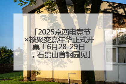2025京西电竞节×核聚变嘉年华正式开票！6月28-29日，石景山首钢园见